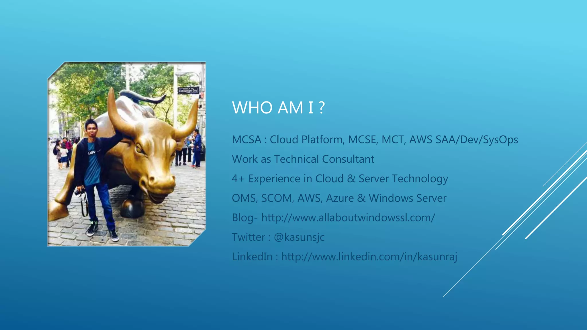 WHO AM I ?
MCSA : Cloud Platform, MCSE, MCT, AWS SAA/Dev/SysOps
Work as Technical Consultant
4+ Experience in Cloud & Server Technology
OMS, SCOM, AWS, Azure & Windows Server
Blog- http://www.allaboutwindowssl.com/
Twitter : @kasunsjc
LinkedIn : http://www.linkedin.com/in/kasunraj
 