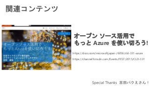 オープン ソース活用で
もっと Azure を使い切ろう!
https://channel9.msdn.com/Events/FEST/2015/CLD-331
https://docs.com/microsoftjapan-/6056/cld-331-azure
 