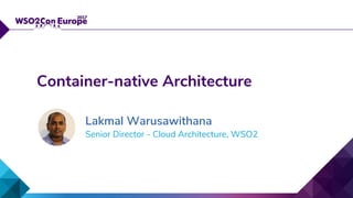 Senior Director - Cloud Architecture, WSO2
Container-native Architecture
Lakmal Warusawithana
 