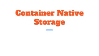 Container Native
Storage
 