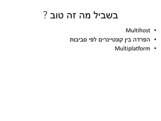 ‫בשביל‬‫מה‬‫זה‬‫טוב‬?
•Multihost
•‫סביבות‬ ‫לפי‬ ‫קונטיינרים‬ ‫בין‬ ‫הפרדה‬
•Multiplatform
 
