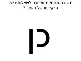 ‫תשובה‬‫מנומקת‬‫וארוכה‬‫לשאלותיו‬‫של‬
‫פרקליטו‬‫של‬‫השטן‬?
 