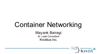 Container Networking
Mayank Bairagi
Sr. Lead Consultant
Knoldus Inc.
 