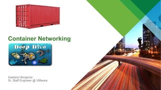 Container Networking
Gaetano Borgione
Sr. Staff Engineer
Gaetano Borgione
Sr. Staff Engineer @ VMware
 