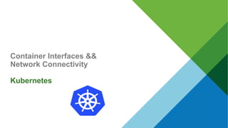 Container Interfaces &&
Network Connectivity
Kubernetes
 