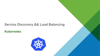 Service Discovery && Load Balancing
Kubernetes
 