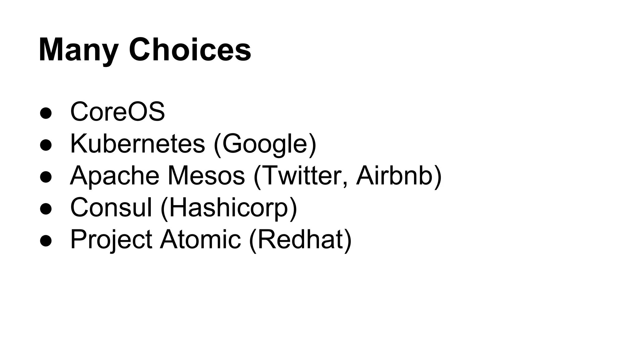 Many Choices
● CoreOS
● Kubernetes (Google)
● Apache Mesos (Twitter, Airbnb)
● Consul (Hashicorp)
● Project Atomic (Redhat)
 