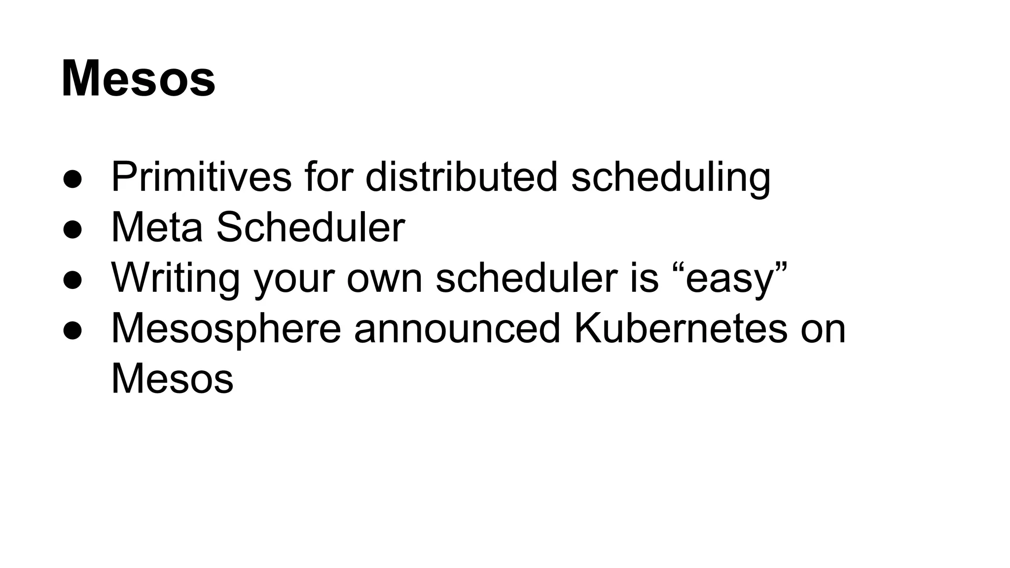 Mesos
● Primitives for distributed scheduling
● Meta Scheduler
● Writing your own scheduler is “easy”
● Mesosphere announced Kubernetes on
Mesos
 