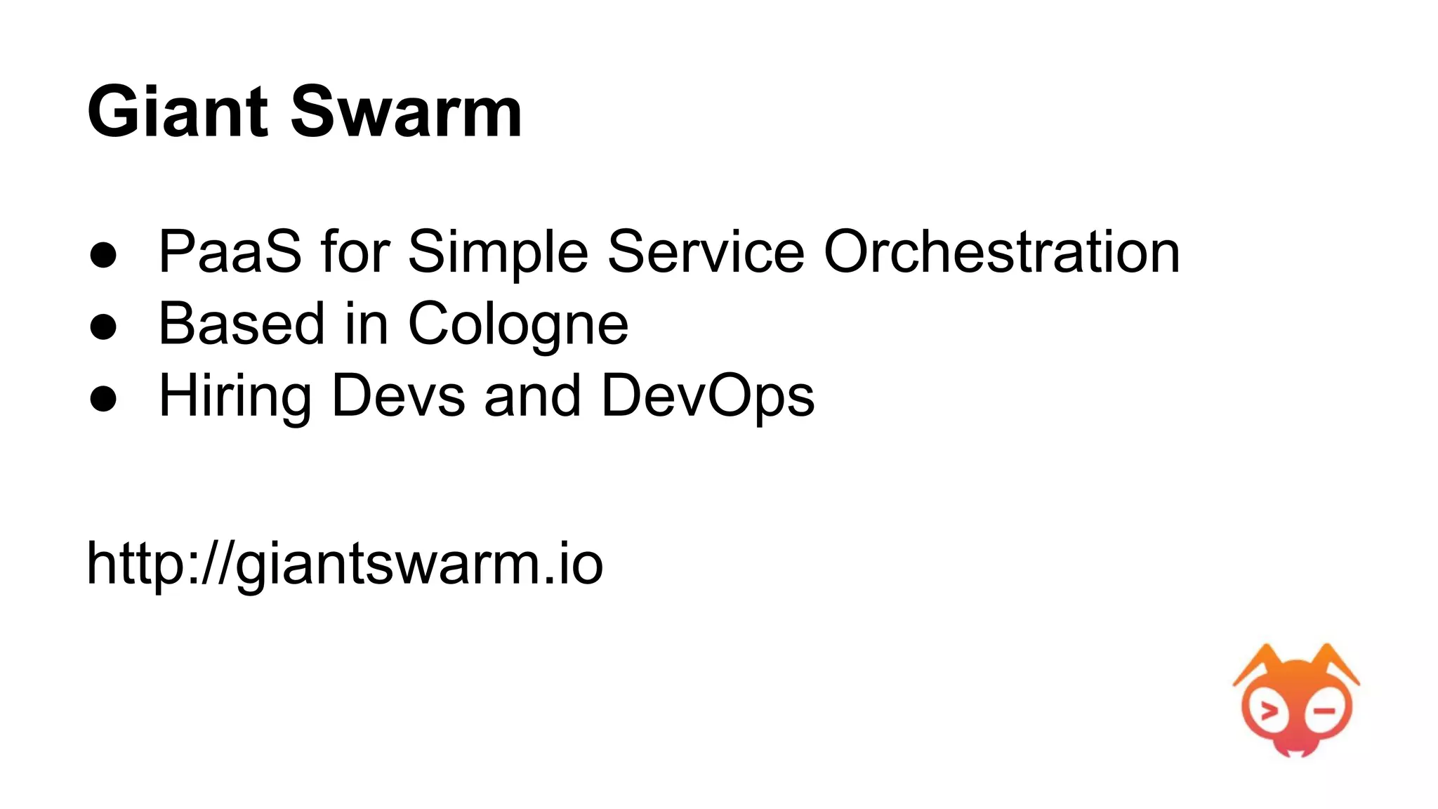 Giant Swarm
● PaaS for Simple Service Orchestration
● Based in Cologne
● Hiring Devs and DevOps
http://giantswarm.io
 