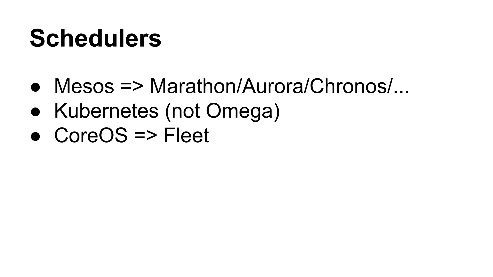 Schedulers
● Mesos => Marathon/Aurora/Chronos/...
● Kubernetes (not Omega)
● CoreOS => Fleet
 