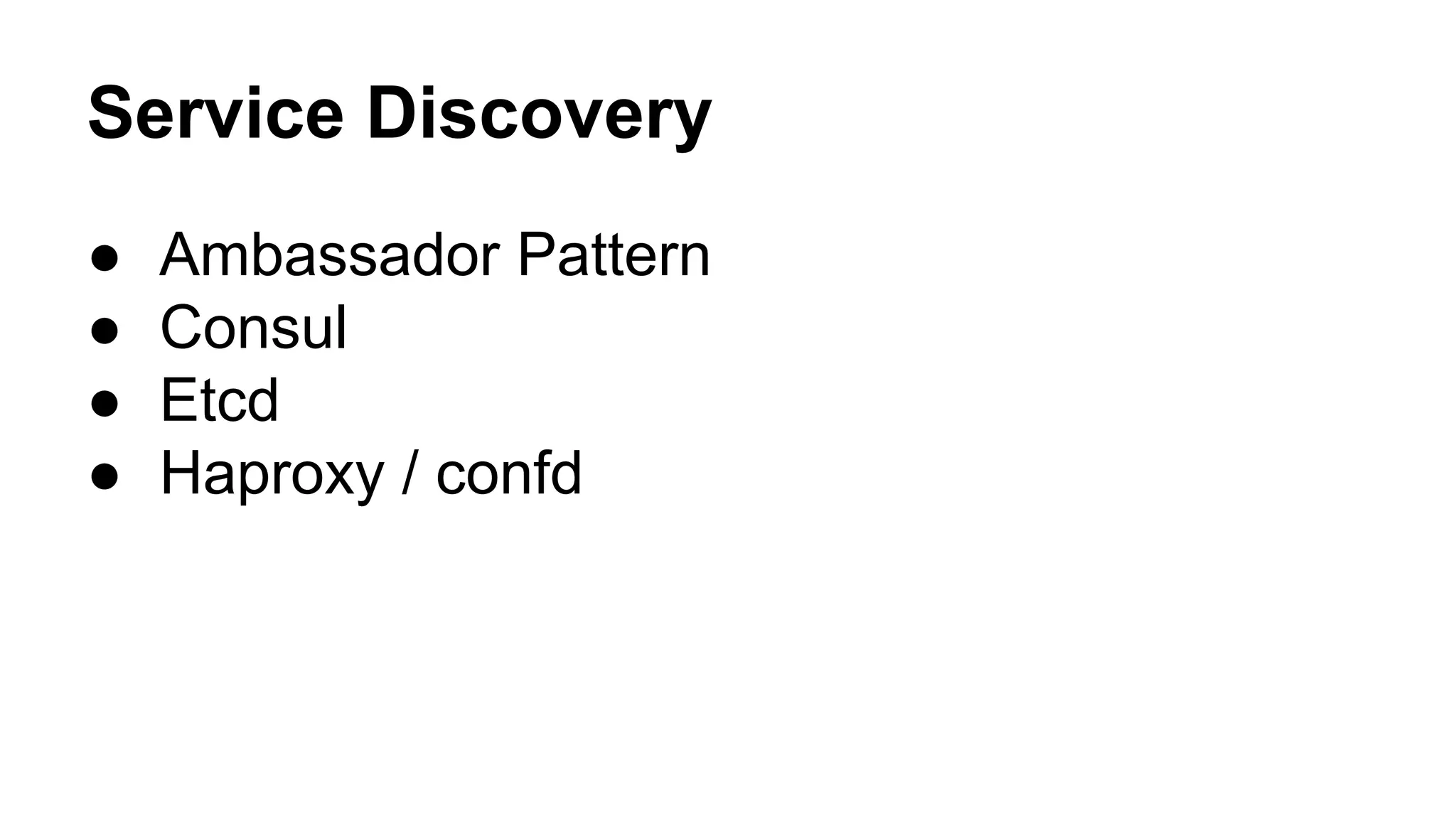 Service Discovery
● Ambassador Pattern
● Consul
● Etcd
● Haproxy / confd
 
