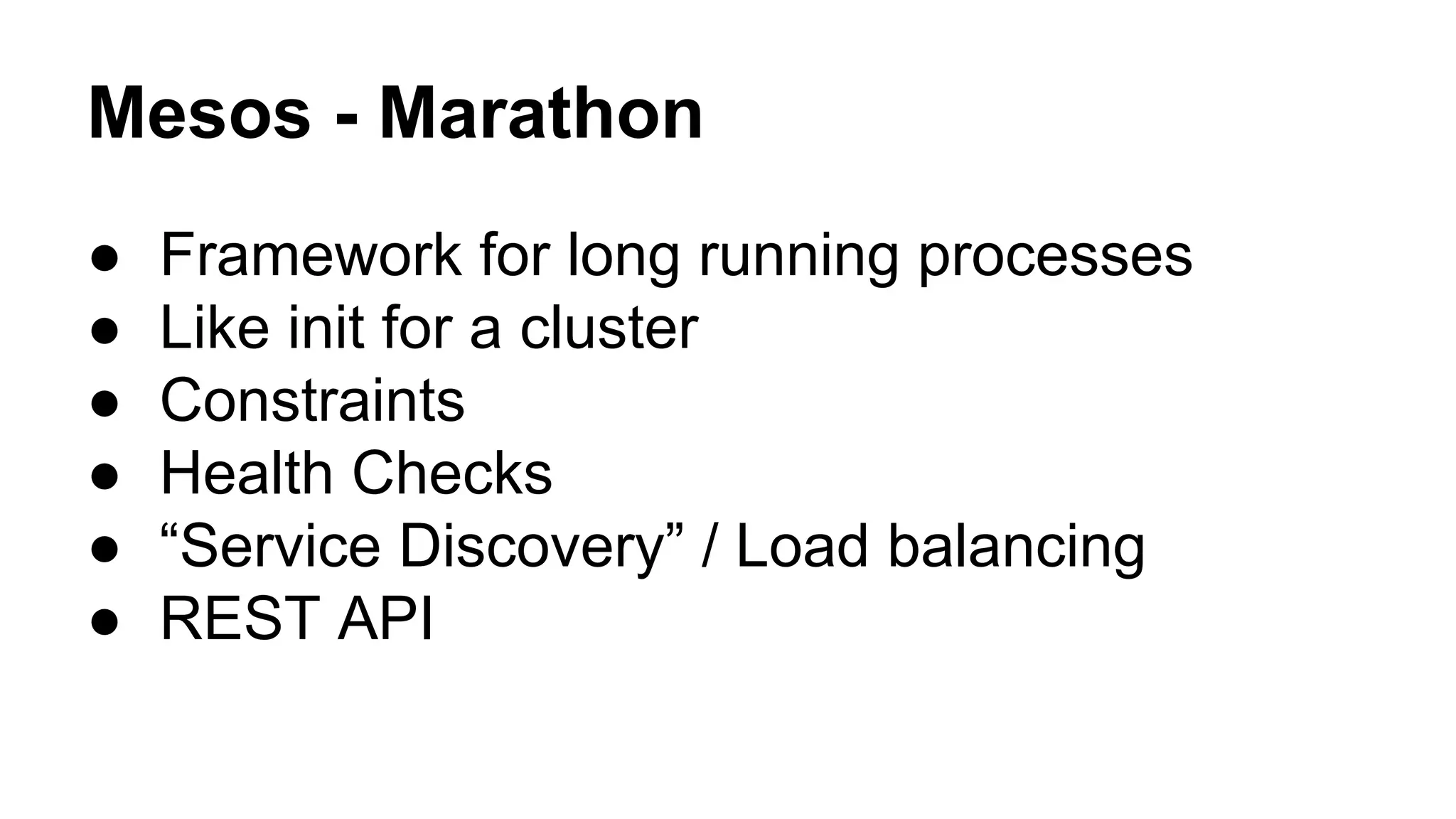 Mesos - Marathon
● Framework for long running processes
● Like init for a cluster
● Constraints
● Health Checks
● “Service Discovery” / Load balancing
● REST API
 