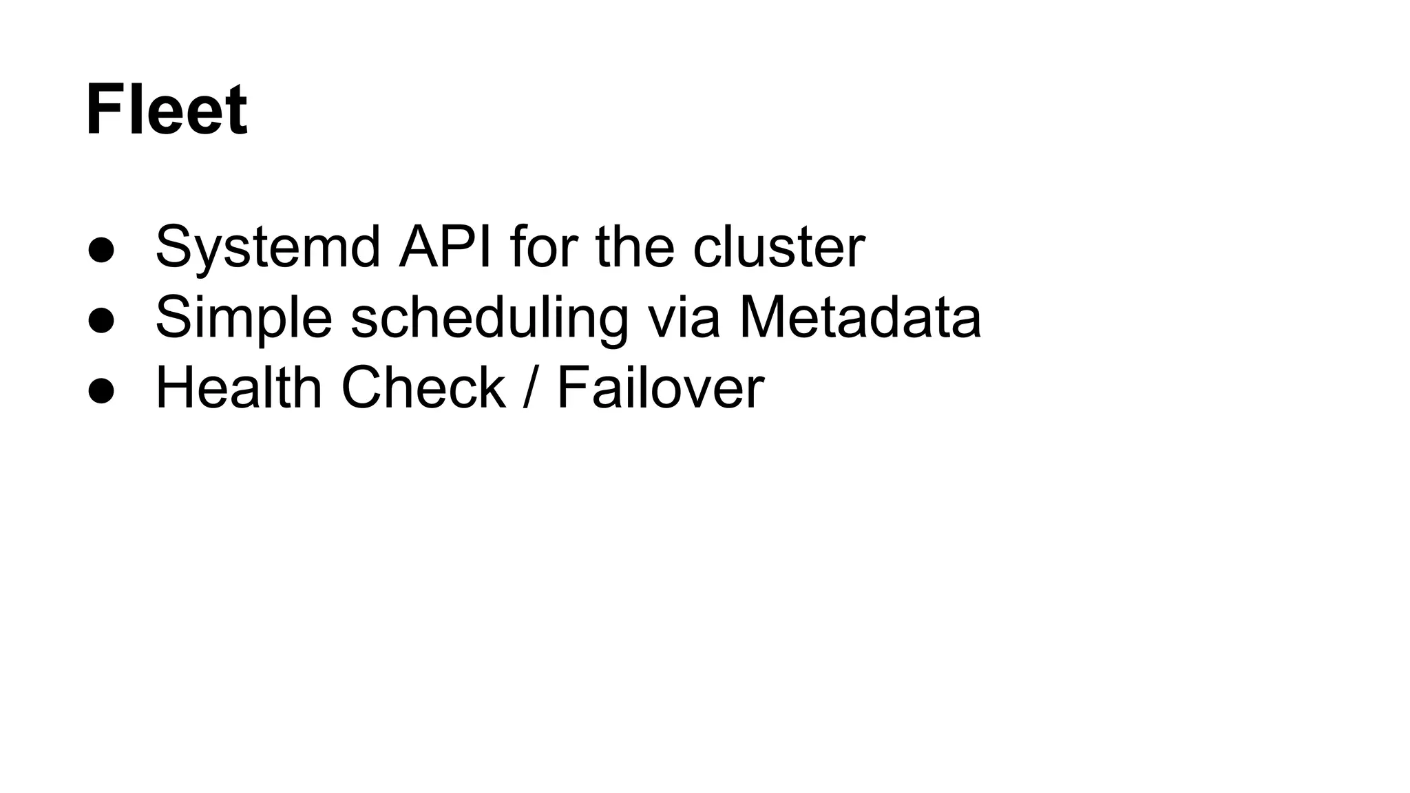 Fleet
● Systemd API for the cluster
● Simple scheduling via Metadata
● Health Check / Failover
 