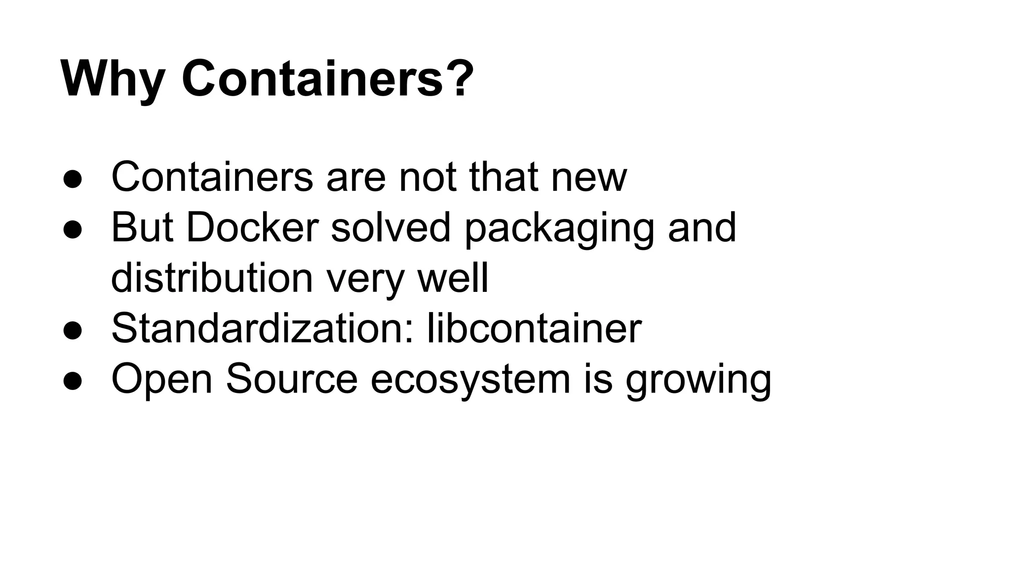 ● Containers are not that new
● But Docker solved packaging and
distribution very well
● Standardization: libcontainer
● Open Source ecosystem is growing
Why Containers?
 