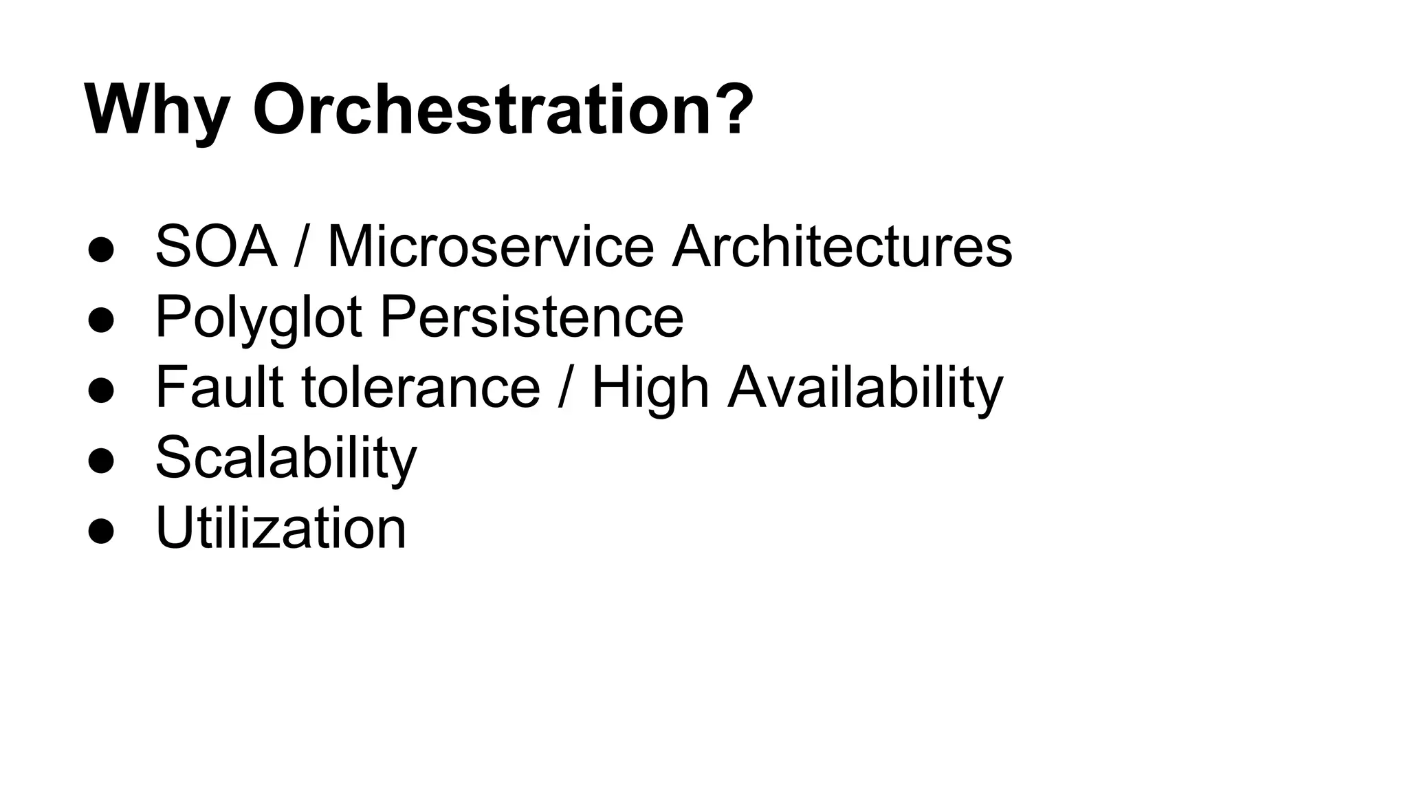 ● SOA / Microservice Architectures
● Polyglot Persistence
● Fault tolerance / High Availability
● Scalability
● Utilization
Why Orchestration?
 
