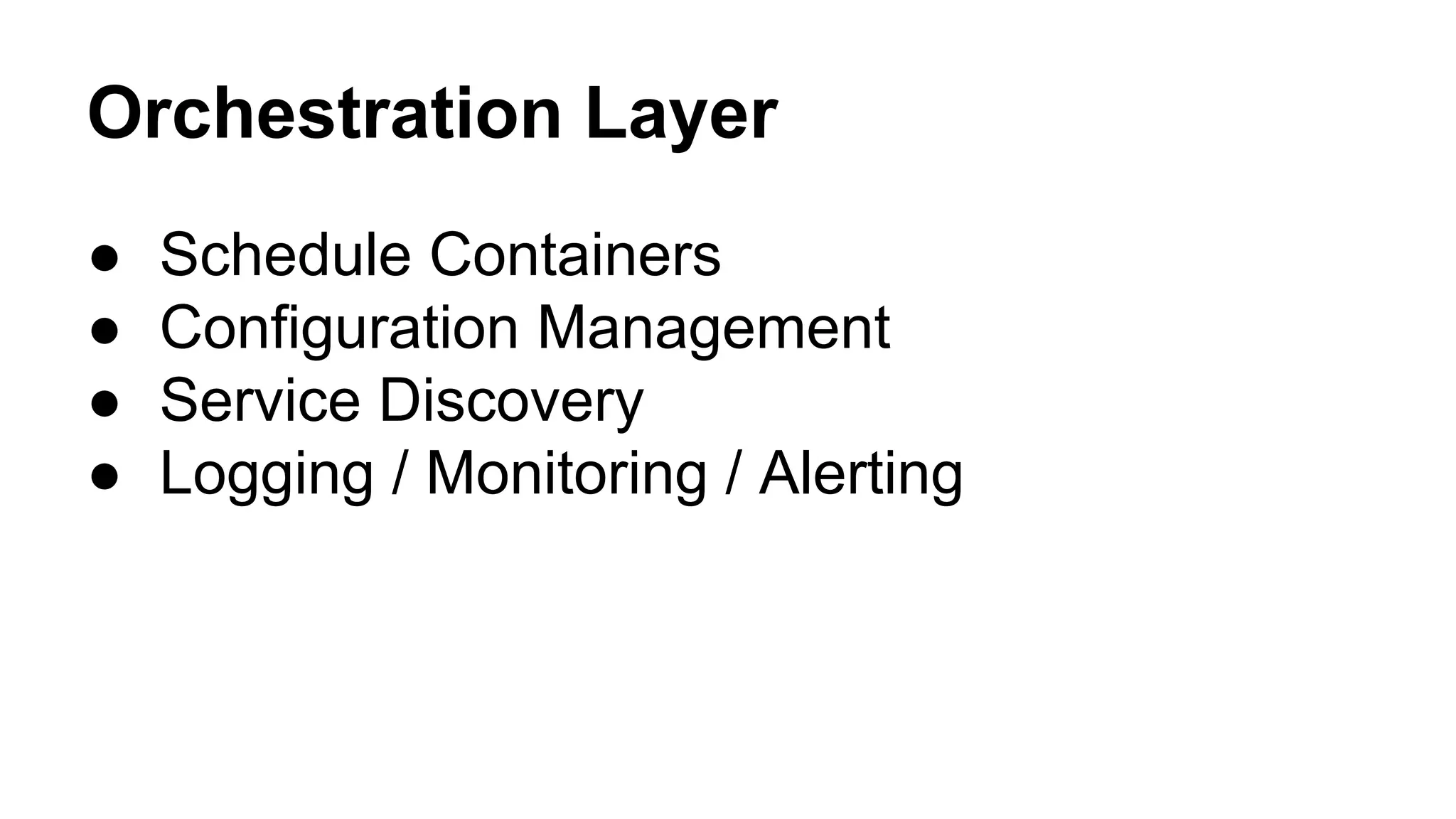 Orchestration Layer
● Schedule Containers
● Configuration Management
● Service Discovery
● Logging / Monitoring / Alerting
 