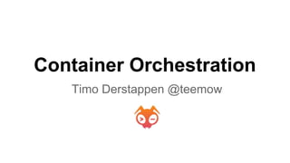 Container Orchestration
Timo Derstappen @teemow
 