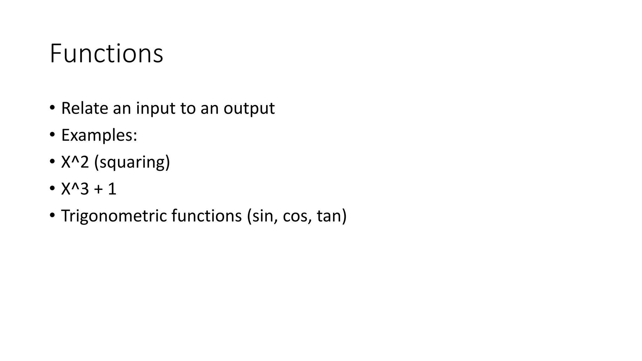 Functions
• Relate an input to an output
• Examples:
• X^2 (squaring)
• X^3 + 1
• Trigonometric functions (sin, cos, tan)
 