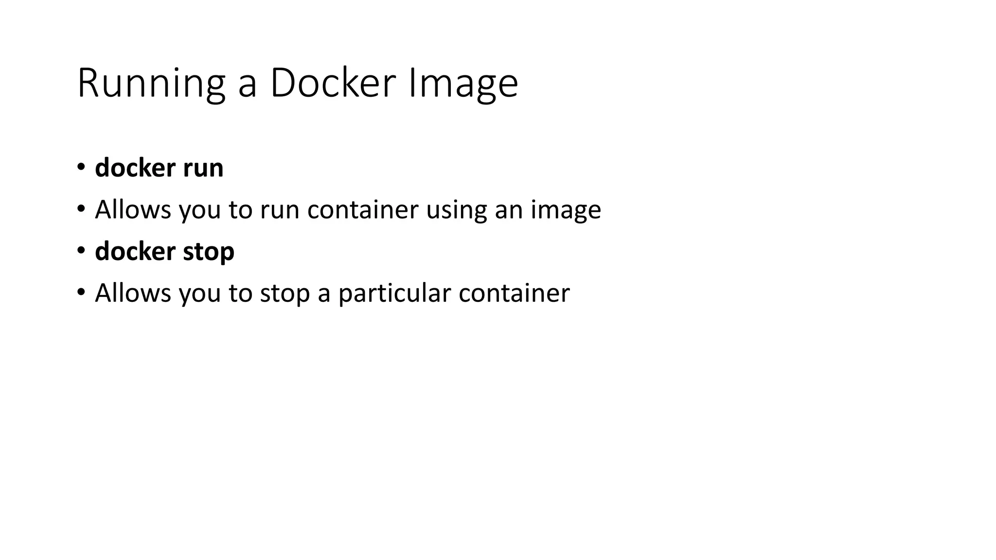 Running a Docker Image
• docker run
• Allows you to run container using an image
• docker stop
• Allows you to stop a particular container
 