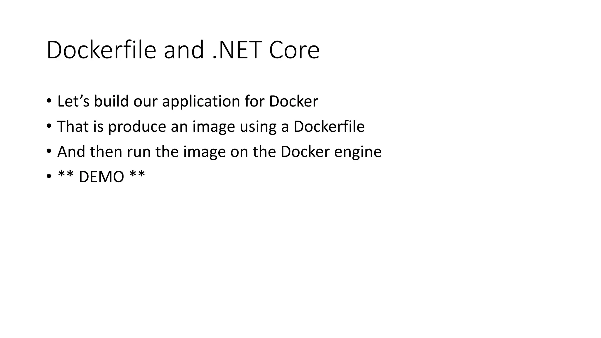 Dockerfile and .NET Core
• Let’s build our application for Docker
• That is produce an image using a Dockerfile
• And then run the image on the Docker engine
• ** DEMO **
 