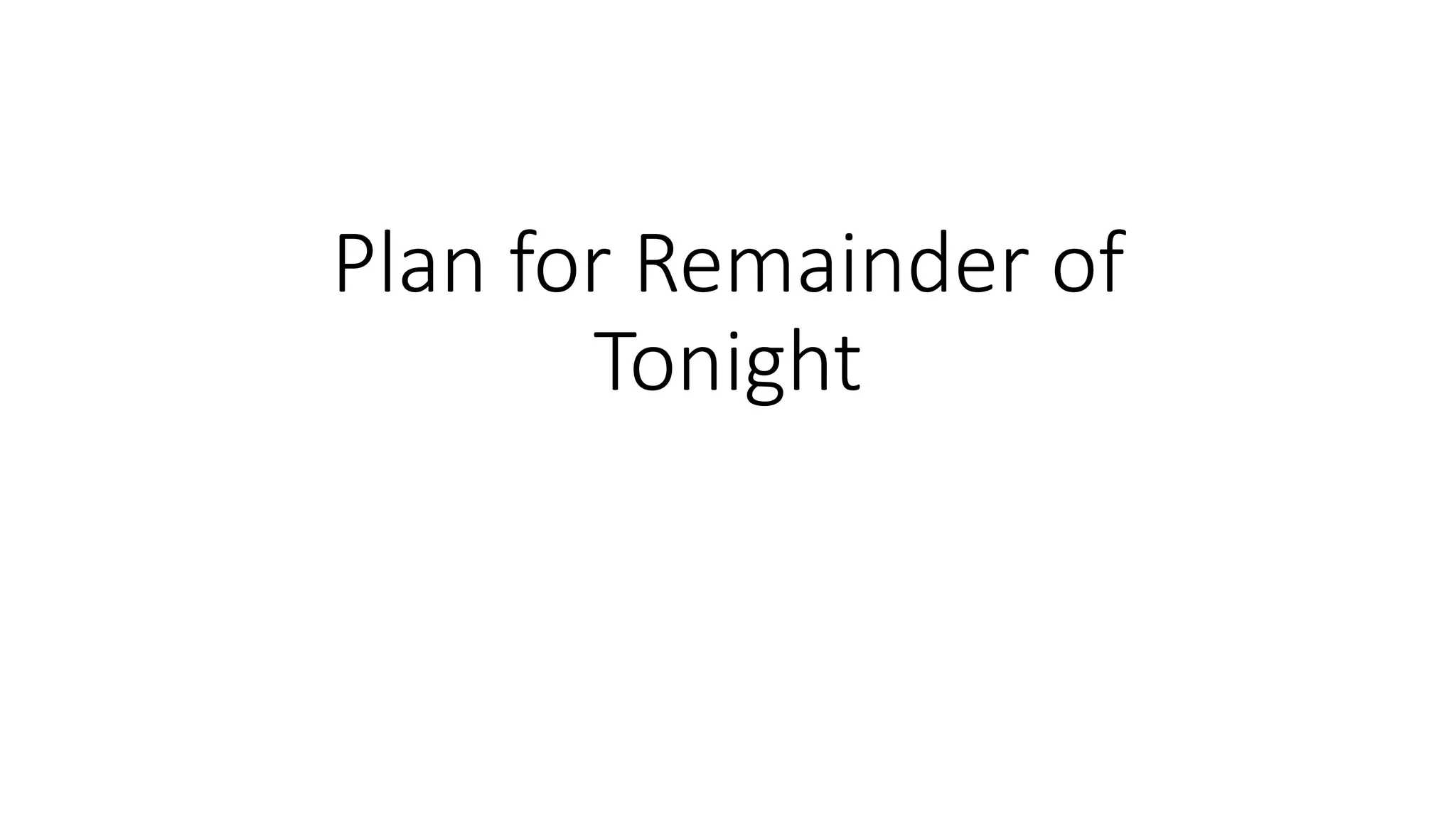 Plan for Remainder of
Tonight
 