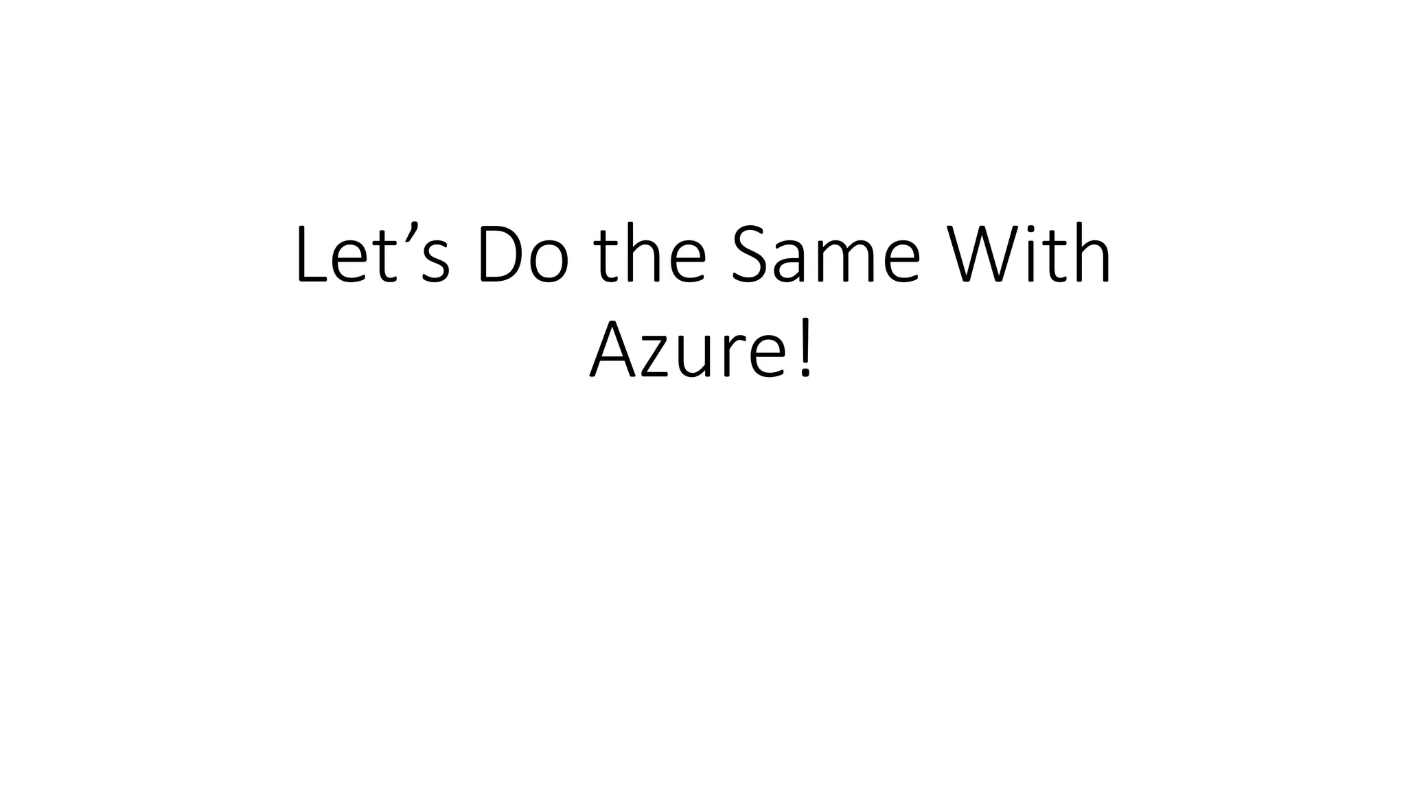 Let’s Do the Same With
Azure!
 