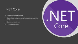 .NET Core
• Framework from Microsoft
• Cross-platform (can run on Windows, Linux and Mac
OSX)
• Current version is 3.1
• C# 8.0 is supported!
 