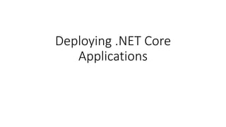 Deploying .NET Core
Applications
 