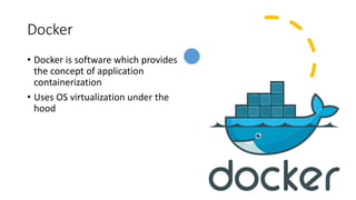 Docker
• Docker is software which provides
the concept of application
containerization
• Uses OS virtualization under the
hood
 