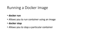 Running a Docker Image
• docker run
• Allows you to run container using an image
• docker stop
• Allows you to stop a particular container
 