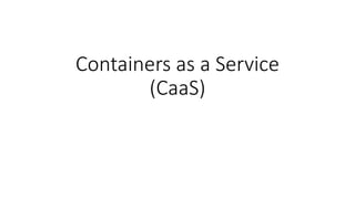 Containers as a Service
(CaaS)
 