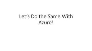 Let’s Do the Same With
Azure!
 