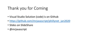 Thank you for Coming
• Visual Studio Solution (code) is on Github
• https://github.com/mrjavascript/phillynet_jan2020
• Slides on SlideShare
• @mrjavascript
 