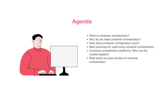 Agenda
What is container orchestration?
Why do we need container orchestration?
How does container orchestration work?
Best practices for optimizing container orchestration
Container orchestration platforms: Who are the
market leaders?
Real-world success stories of container
orchestration
 