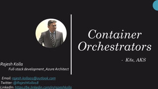 Container
Orchestrators
- K8s, AKS
Rajesh Kolla
Full-stack development ,Azure Architect
Email: rajesh.kolla01@outlook.com
Twitter: @RajeshKolla18
LinkedIn: https://be.linkedin.com/in/razeshkolla
 