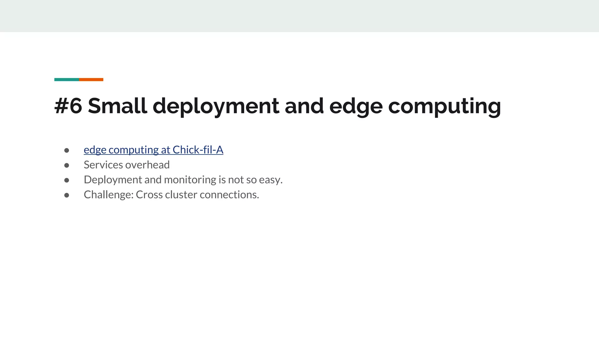 #6 Small deployment and edge computing
● edge computing at Chick-fil-A
● Services overhead
● Deployment and monitoring is not so easy.
● Challenge: Cross cluster connections.
 