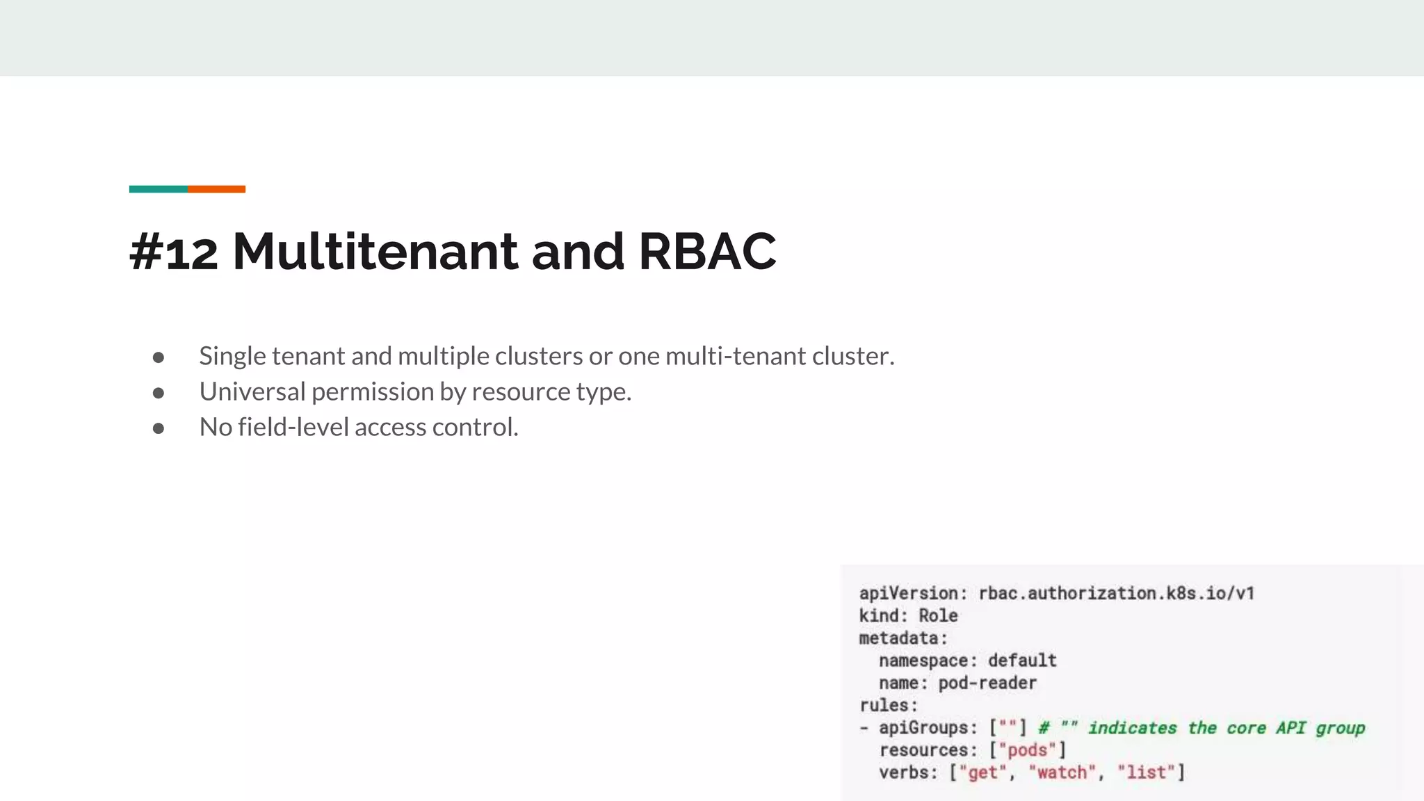 #12 Multitenant and RBAC
● Single tenant and multiple clusters or one multi-tenant cluster.
● Universal permission by resource type.
● No field-level access control.
 