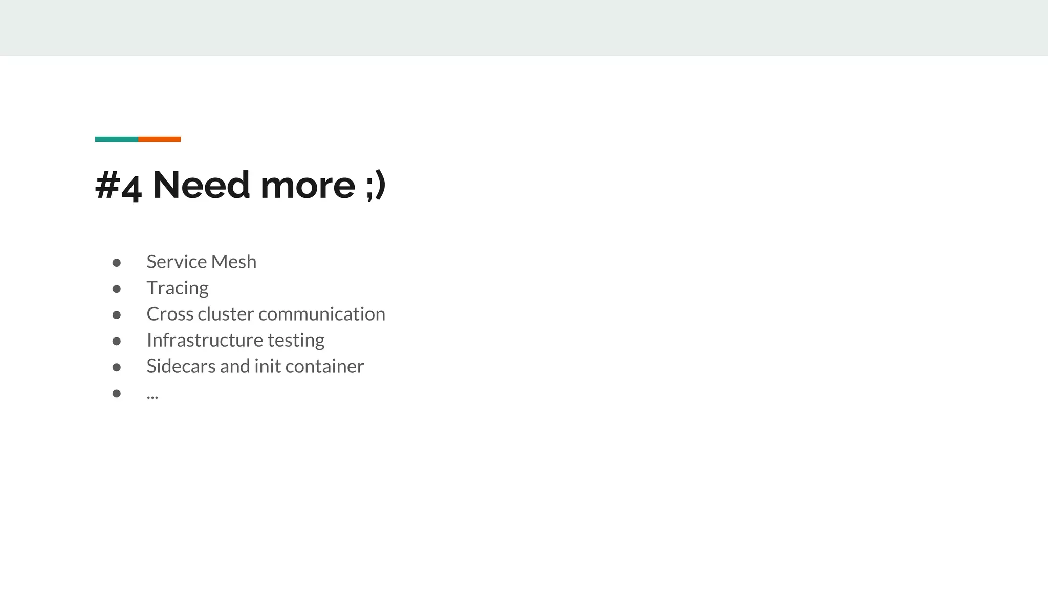 #4 Need more ;)
● Service Mesh
● Tracing
● Cross cluster communication
● Infrastructure testing
● Sidecars and init container
● ...
 