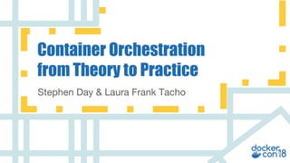 v
Stephen Day & Laura Frank Tacho
Container Orchestration
from Theory to Practice
 