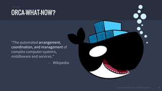 © 2016 Mesosphere, Inc. All Rights Reserved. 13
“The automated arrangement,
coordination, and management of
complex computer systems,
middleware and services.”
- Wikipedia
ORCA-WHAT-NOW?
 