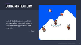 © 2016 Mesosphere, Inc. All Rights Reserved. 21
“A distributed system on which
users develop, run, and manage
containerized applications and
services.”
- Karl
CONTAINER PLATFORM
 