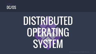 © 2016 Mesosphere, Inc. All Rights Reserved.
DISTRIBUTED
OPERATING
SYSTEM 57
DC/OS
 