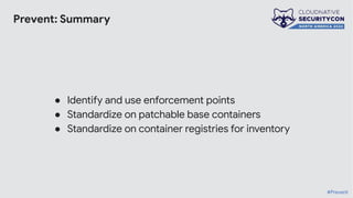 Prevent: Summary
● Identify and use enforcement points
● Standardize on patchable base containers
● Standardize on container registries for inventory
#Prevent
 
