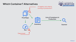 Which Container? Alternatives
Inventory
List of Containers In
Production
Scanner
In registry, but what is
running in production?
Daemonset
Prod Repo
Run
#Detect
 