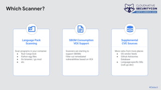 Language Pack
Scanning
SBOM Consumption
VEX Support
Supplemental
CVE Sources
Scan programs in your container:
● Rust Cargo.lock
● Python egg ﬁles
● Go binaries / go.mod
● etc.
Scanners are starting to
support SBOMs
Filter out remediated
vulnerabilities based on VEX
More vulns from more places
● OS vendor feeds
● Github Advisories
Database
● Language-speciﬁc DBs
(vuln.go.dev)
#Detect
Which Scanner?
 