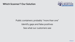 Which Scanner? Our Solution
Public containers: probably “more than one”
Identify gaps and false positives
See what our customers see
#Detect
 