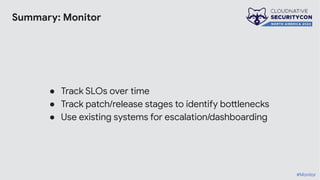 Summary: Monitor
● Track SLOs over time
● Track patch/release stages to identify bottlenecks
● Use existing systems for escalation/dashboarding
#Monitor
 