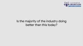 Is the majority of the industry doing
better than this today?
 