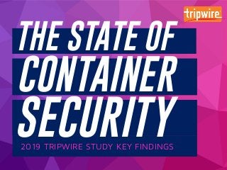2019 TRIPWIRE STUDY KEY FINDINGS
THE STATE OF
CONTAINER
SECURITY
 