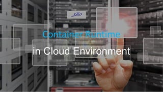 Container Runtime
in Cloud Environment
 